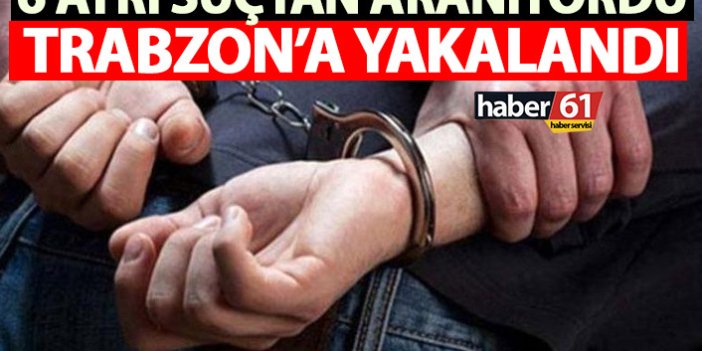 6 ayrı suçtan aranıyordu! Trabzon’da yakalandı
