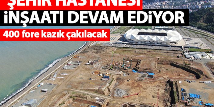 Trabzon'da şehir hastanesi inşaatı sürüyor! 400 fore kazık...