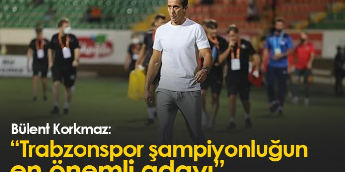 Bülent Korkmaz: Trabzonspor şampiyonluğun en önemli adayı