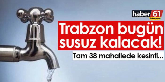 Trabzon bugün susuz kalacak! Tam 38 mahallede su kesilecek...