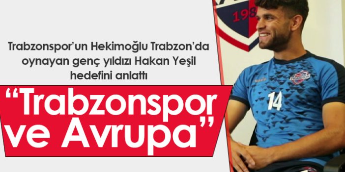 Hakan Yeşil hedefini açıkladı: Trabzonspor ve Avrupa...