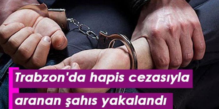 Trabzon'da hapis cezasıyla aranan şahıs yakalandı