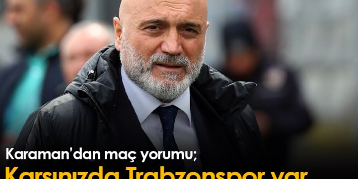 Hikmet Karaman: Karşınızda Trabzonspor var...