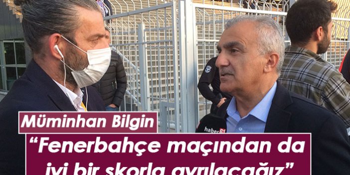 Müminhan Bilgin: Fenerbahçe maçından da iyi bir skorla ayrılacağız