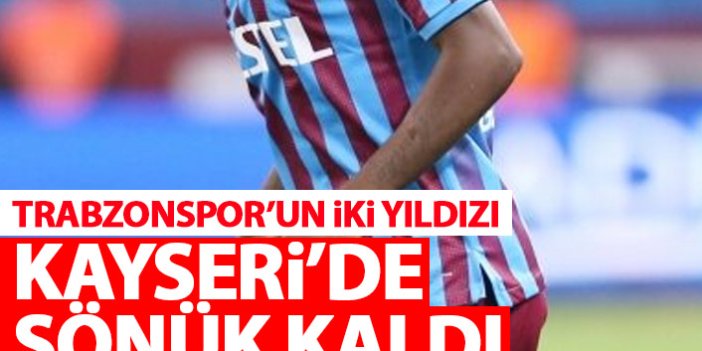 Trabzonspor'un iki yıldızı Kayseri'de sönük kaldı