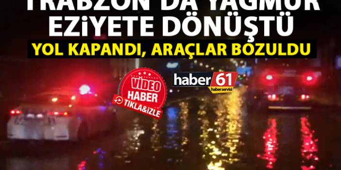 Trabzon’da yağmur eziyeti devam ediyor! Yol kapandı, araçlar bozuldu