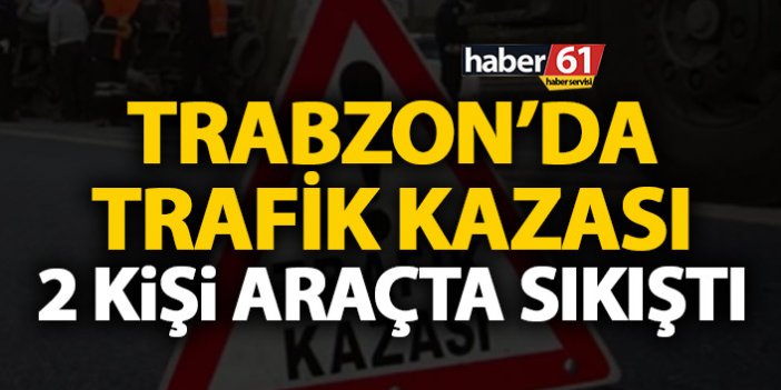 Trabzon’da kaza! İki kişi araçta sıkıştı
