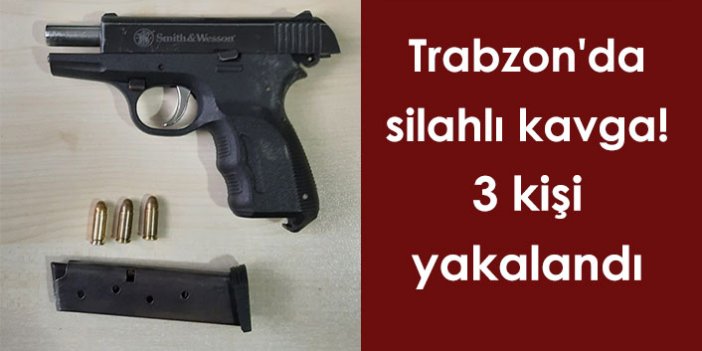 Trabzon'da silahlı kavga! 3 kişi yakalandı