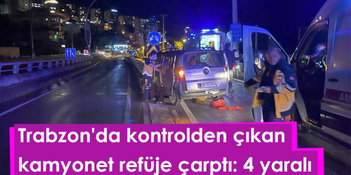 Trabzon'da kontrolden çıkan kamyonet refüje çarptı: 4 yaralı