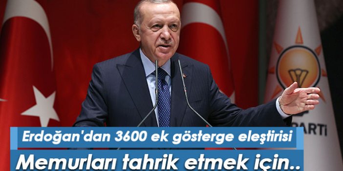 Erdoğan'dan 3600 ek gösterge eleştirisi: Memurları tahrik etmek için..