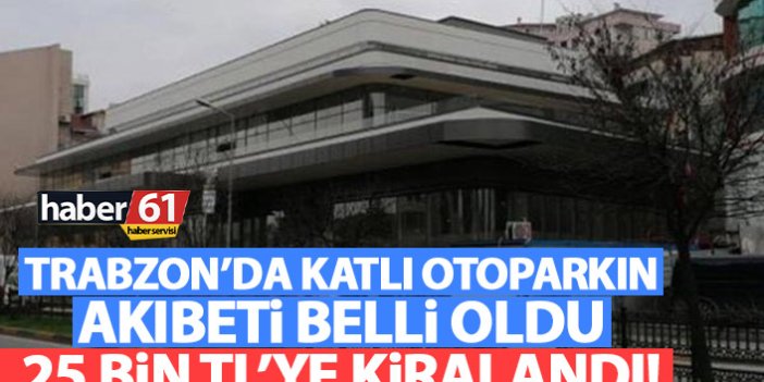 Trabzon’da katlı otoparkın akıbeti belli oldu! İşte 5 yıl süreyle kira bedeli