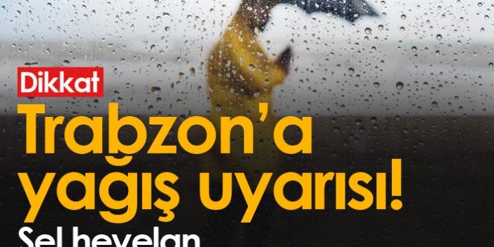 Trabzon'a yağış uyarısı! Su baskını, heyelan...