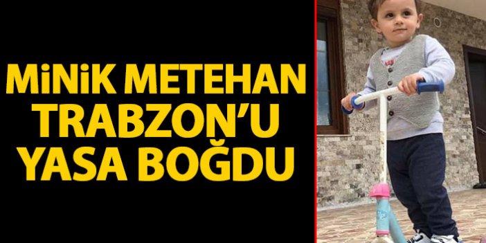 Minik Metehan Trabzon’u yasa boğdu