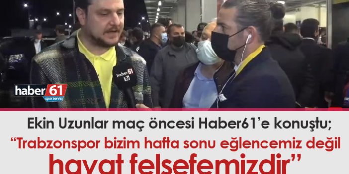 Ekin Uzunlar: Trabzonspor bizim hafta sonu eğlencemiz değil hayat felsefemizdir