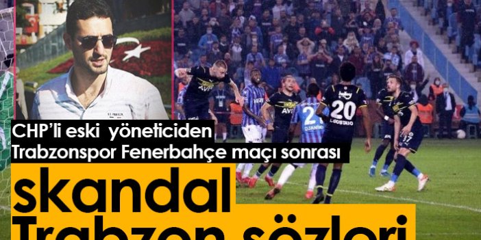 CHP'li eski yöneticiden Trabzonspor Fenerbahçe maçı sonrası skandal Trabzon sözleri!