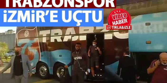 Trabzonspor İzmir'e uçtu