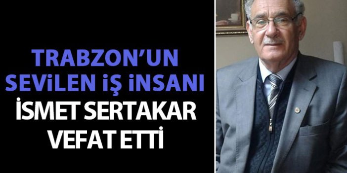 Trabzon’un sevilen iş insanı İsmet Sertakar vefat etti
