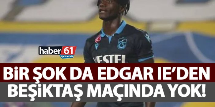 Trabzonspor’da bir şok da Edgar’dan! Beşiktaş maçında yok