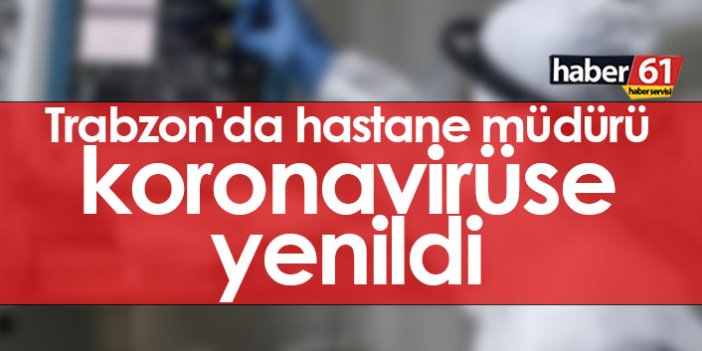 Trabzon'da hastane müdürü koronavirüse yenildi