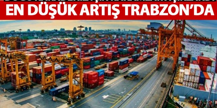 Doğu Karadeniz ihracat rakamları belli açıklandı! En düşük artış Trabzon'da...