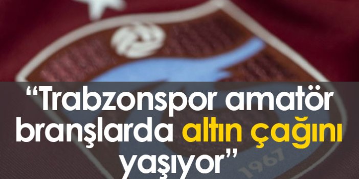 "Trabzonspor amatör sporlarda altın çağını yaşıyor"