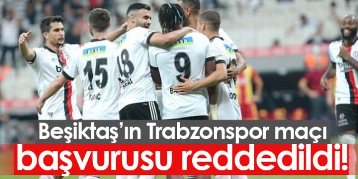 Beşiktaş'ın Trabzonspor maçı başvurusu reddedildi!