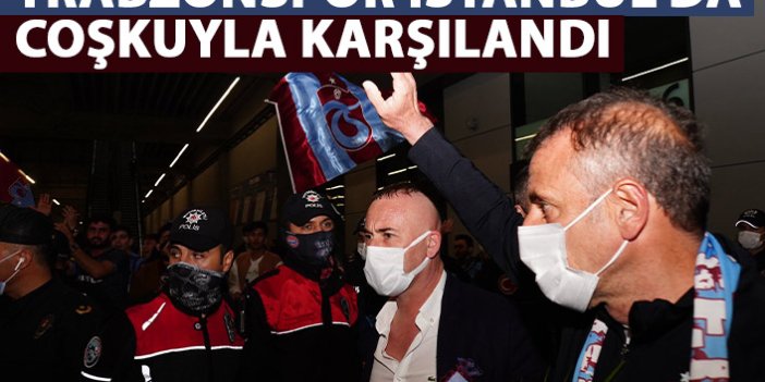 Trabzonspor İstanbul'da coşkuyla karşılandı