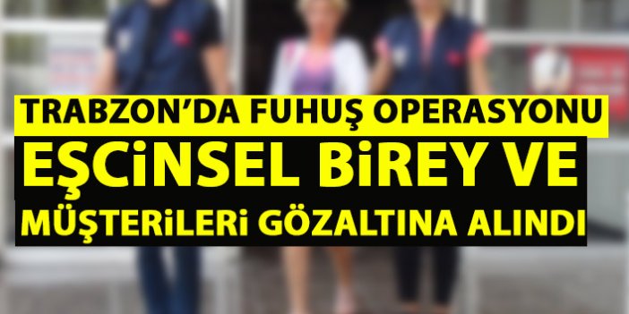 Trabzon’da fuhuş operasyonu! Eşcinsel birey ve müşterileri yakalandı