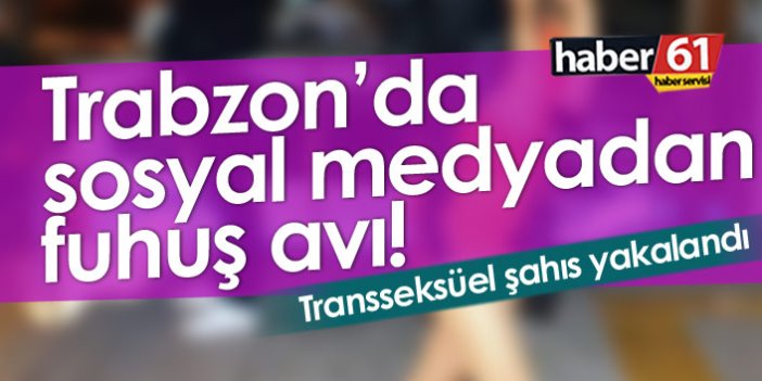 Trabzon'da sosyal medyadan fuhuş avı! Transseksüel şahıs yakalandı