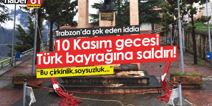 Trabzon’da şok iddia! 10 Kasım’da Türk Bayrağına saldırı