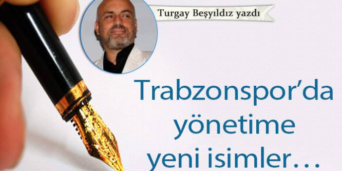 Trabzonspor’da yönetime yeni isimler…