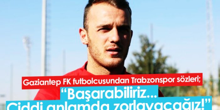 Gaziantepli futbolcudan Trabzonspor sözleri: Ciddi anlamda zorlayacağız
