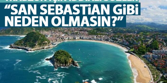 Trabzon için iddialı sözler "Neden San Sebastian gibi olmasın?"