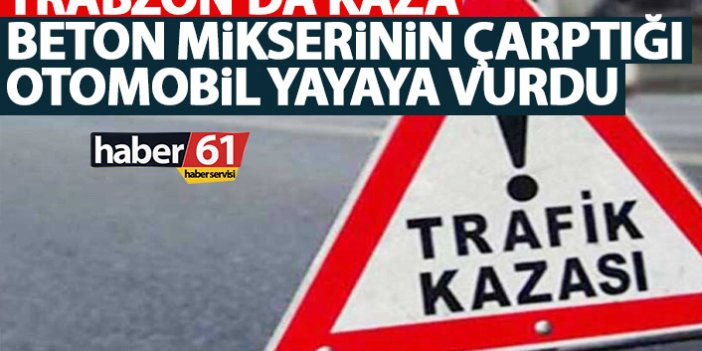 Trabzon'da kaza! Beton mikserinin çarptığı otomobil yayaya vurdu