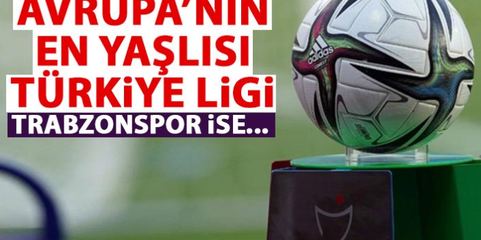 Avrupa'nın en yaşlı ligi Türkiye! Trabzonspor ise...