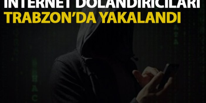 İnternetten dolandırıcılık yapan şahıslar Trabzon'da yakalandı