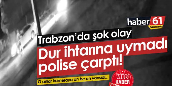 Trabzon'da dur ihtarına uymayan araç polise çarptı!