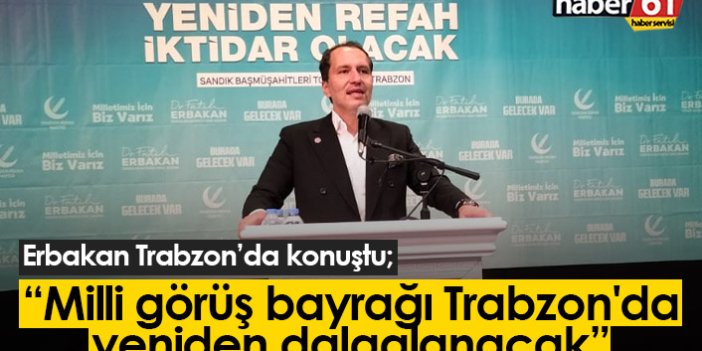 Erbakan: Milli görüş bayrağı Trabzon'da yeniden dalgalanacak