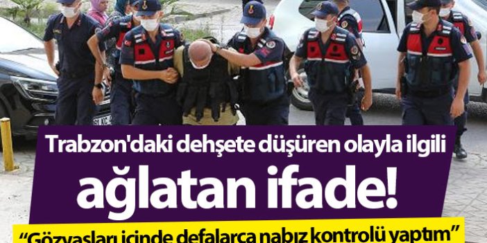 Trabzon'daki dehşete düşüren olayla ilgili ağlatan ifade!