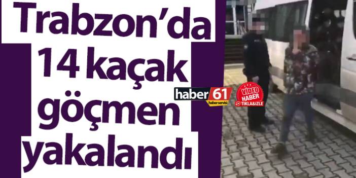 Trabzon’da 14 kaçak göçmen yakalandı