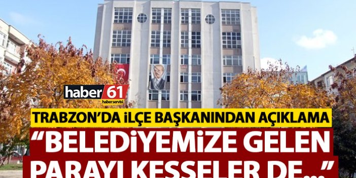 Trabzon’da ilçe başkanından açıklama “Belediyemize İller Bankasından gelen parayı kesseler de…”