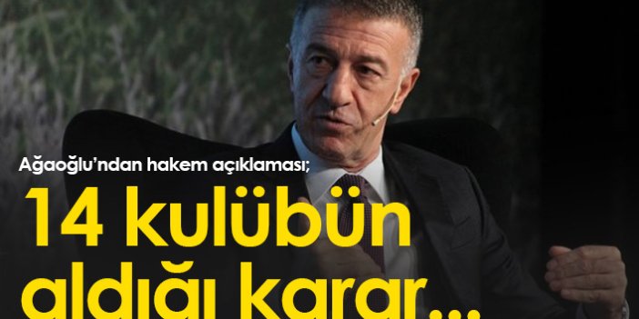 Ahmet Ağaoğlu'dan hakem sözleri: 14 kulüp karar aldık!