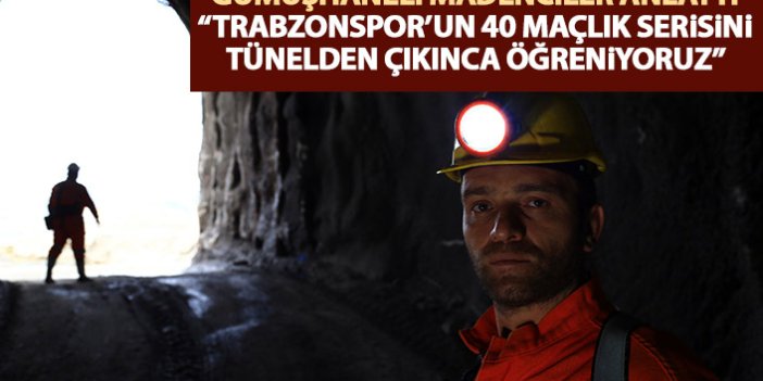 Gümüşhaneli madenciler anlattı: Trabzonspor'un yenilmezliğini tünelden çıkınca duyuyoruz