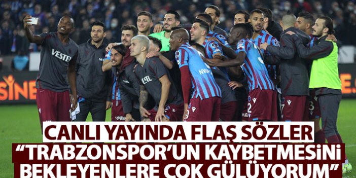Canlı yayında flaş sözler: Trabzonspor’un kaybetmesini bekleyenlere çok gülüyorum