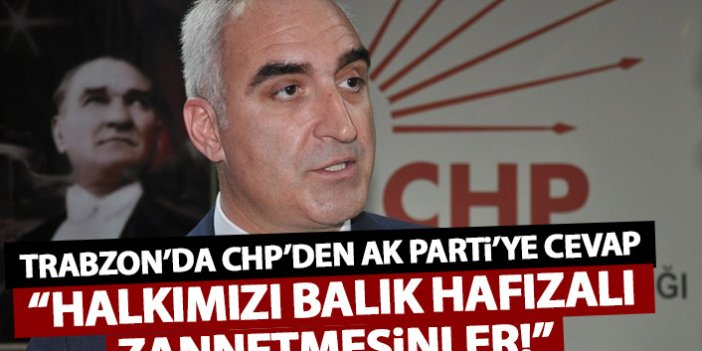 Trabzon’da CHP’den AK Parti’ye yanıt: Halkımızı balık hafızalı zannetmesinler