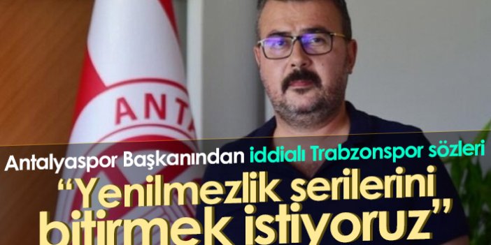 Antalyaspor Başkanından Trabzonspor sözleri: Serilerini bitirmek istiyoruz