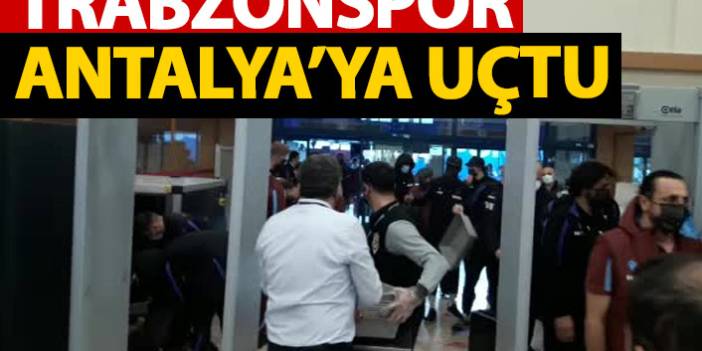Trabzonspor Antalya'ya uçtu