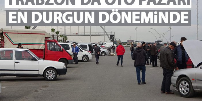 Trabzon'da oto pazarı en durgun dönemini yaşıyor