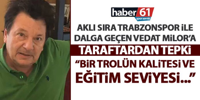 Trabzonspor taraftarından Vedat Milor'a tepki: Bir trolün kalitesi ve eğitim seviyesi...