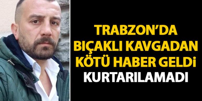 Trabzon'da bıçaklı kavgadan kötü haber geldi! Tüm müdahalelere rağmen kurtarılamadı